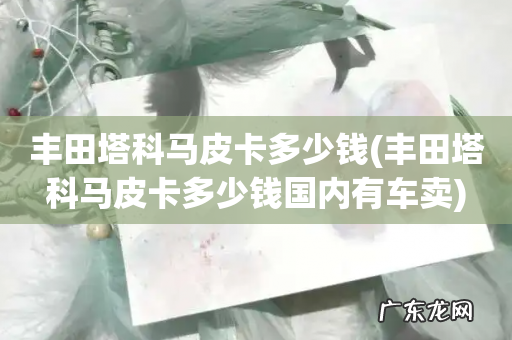 丰田塔科马皮卡多少钱国内有车卖 丰田塔科马皮卡多少钱