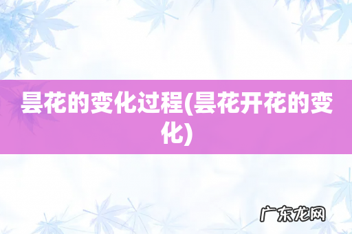 昙花开花的变化 昙花的变化过程