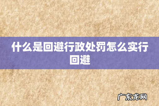 什么是回避行政处罚怎么实行回避