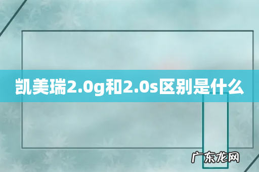 凯美瑞2.0g和2.0s区别是什么