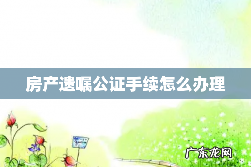 房产遗嘱公证手续怎么办理