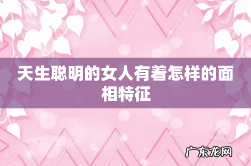 天生聪明的女人有着怎样的面相特征