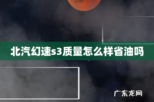 北汽幻速s3质量怎么样省油吗