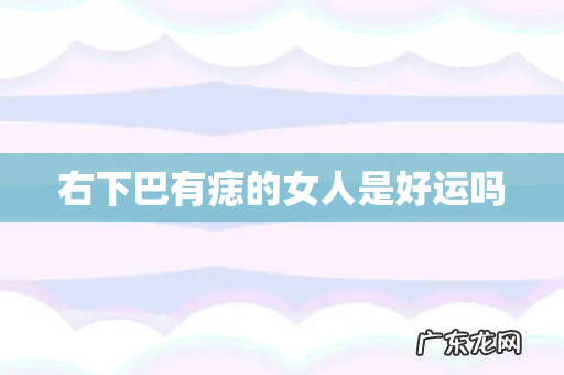 右下巴有痣的女人是好运吗