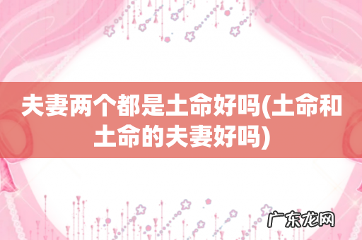 土命和土命的夫妻好吗 夫妻两个都是土命好吗