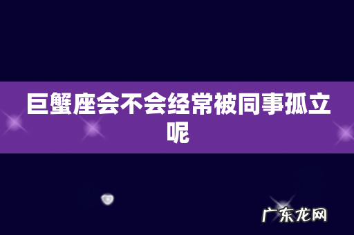 巨蟹座会不会经常被同事孤立呢