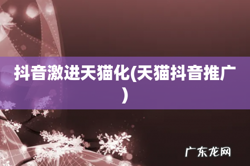 天猫抖音推广 抖音激进天猫化