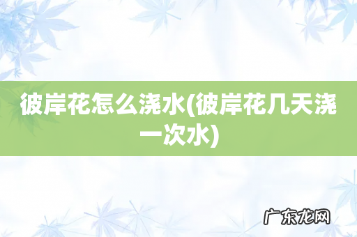 彼岸花几天浇一次水 彼岸花怎么浇水