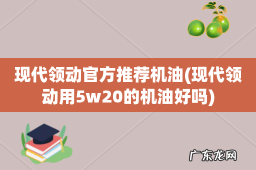 现代领动用5w20的机油好吗 现代领动官方推荐机油