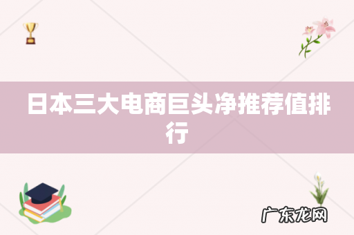 日本三大电商巨头净推荐值排行