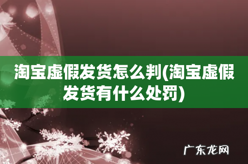 淘宝虚假发货有什么处罚 淘宝虚假发货怎么判