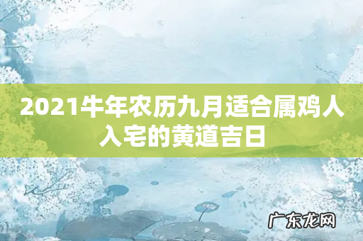 2021牛年农历九月适合属鸡人入宅的黄道吉日