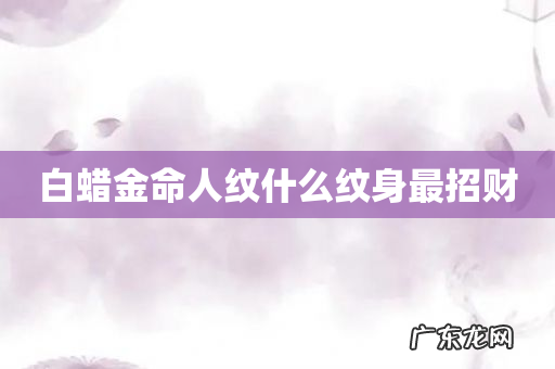 白蜡金命人纹什么纹身最招财