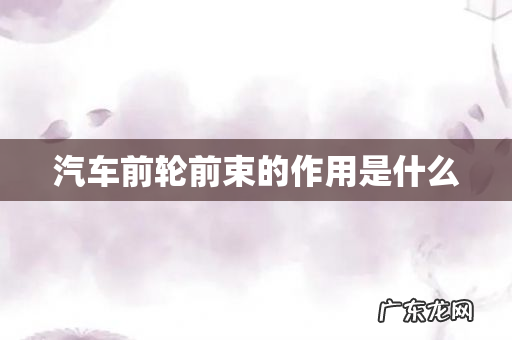 汽车前轮前束的作用是什么