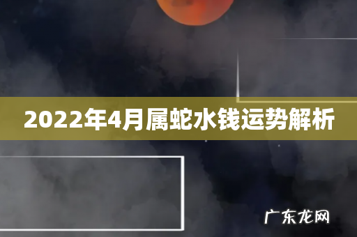 2022年4月属蛇水钱运势解析