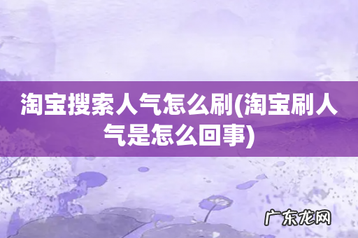 淘宝刷人气是怎么回事 淘宝搜索人气怎么刷