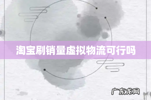 淘宝刷销量虚拟物流可行吗