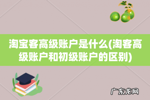 淘客高级账户和初级账户的区别 淘宝客高级账户是什么