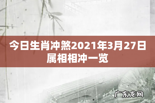 今日生肖冲煞2021年3月27日属相相冲一览