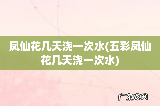 五彩凤仙花几天浇一次水 凤仙花几天浇一次水