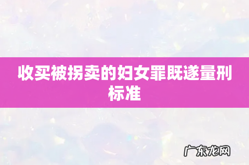 收买被拐卖的妇女罪既遂量刑标准