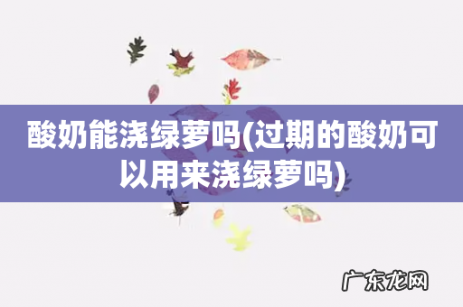 过期的酸奶可以用来浇绿萝吗 酸奶能浇绿萝吗