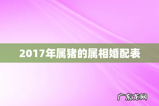 2017年属猪的属相婚配表