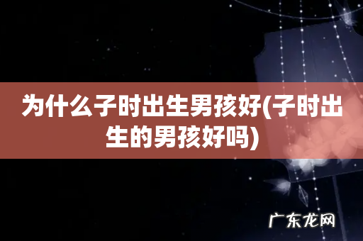 子时出生的男孩好吗 为什么子时出生男孩好