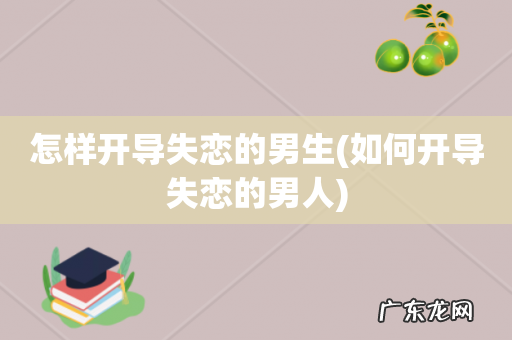 如何开导失恋的男人 怎样开导失恋的男生