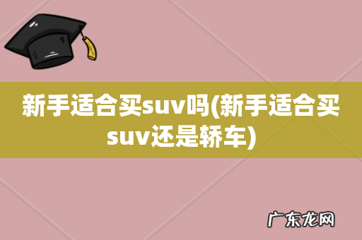 新手适合买suv还是轿车 新手适合买suv吗