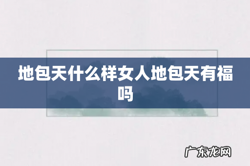 地包天什么样女人地包天有福吗