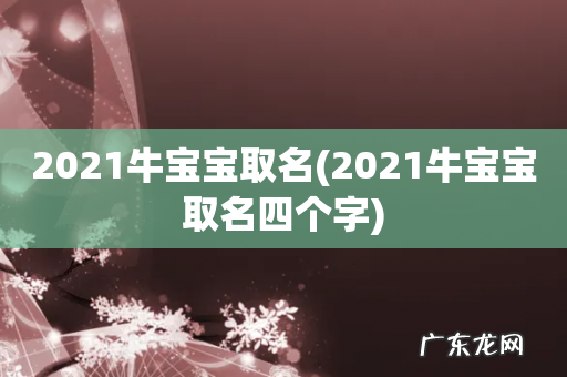 2021牛宝宝取名四个字 2021牛宝宝取名