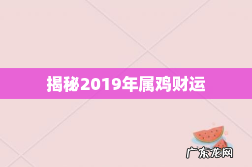 揭秘2019年属鸡财运