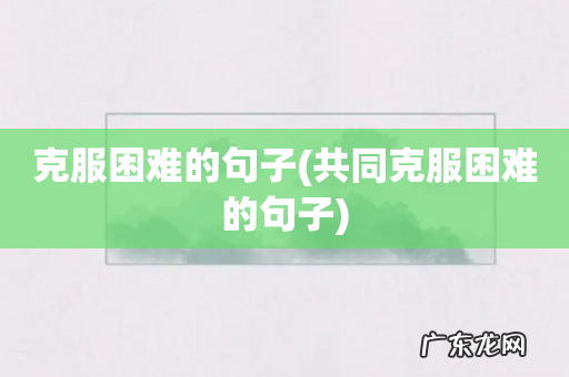 共同克服困难的句子 克服困难的句子