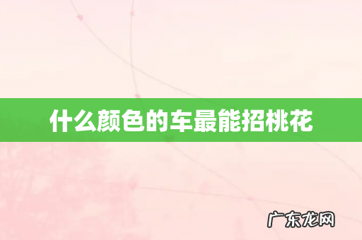 什么颜色的车最能招桃花