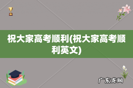 祝大家高考顺利英文 祝大家高考顺利
