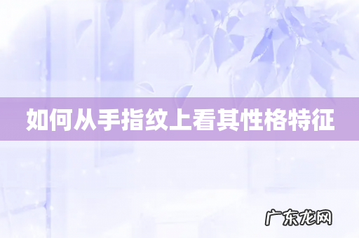 如何从手指纹上看其性格特征