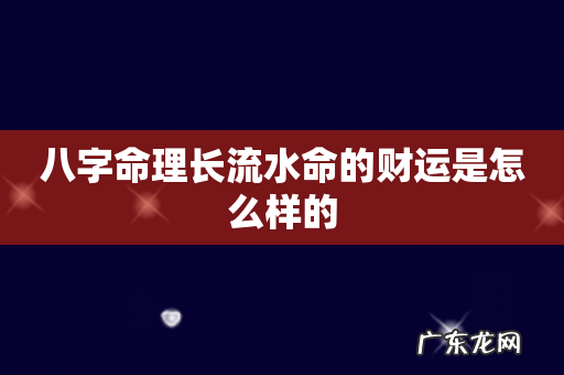 八字命理长流水命的财运是怎么样的