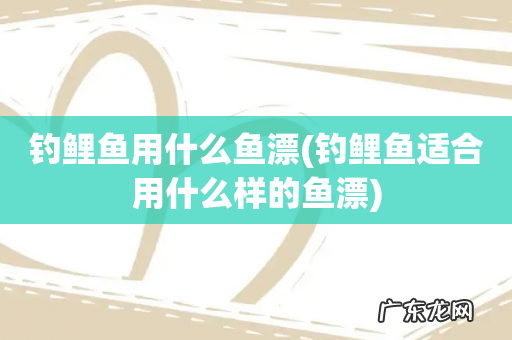 钓鲤鱼适合用什么样的鱼漂 钓鲤鱼用什么鱼漂