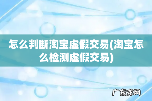 淘宝怎么检测虚假交易 怎么判断淘宝虚假交易