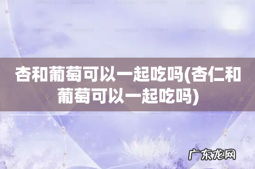 杏仁和葡萄可以一起吃吗 杏和葡萄可以一起吃吗