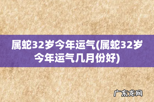 属蛇32岁今年运气几月份好 属蛇32岁今年运气