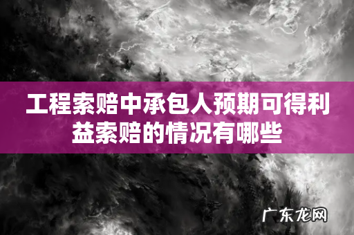 工程索赔中承包人预期可得利益索赔的情况有哪些