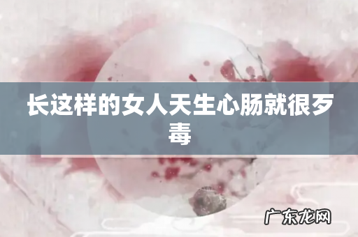 长这样的女人天生心肠就很歹毒
