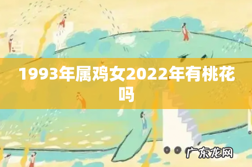 1993年属鸡女2022年有桃花吗