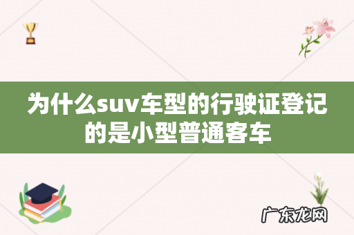 为什么suv车型的行驶证登记的是小型普通客车