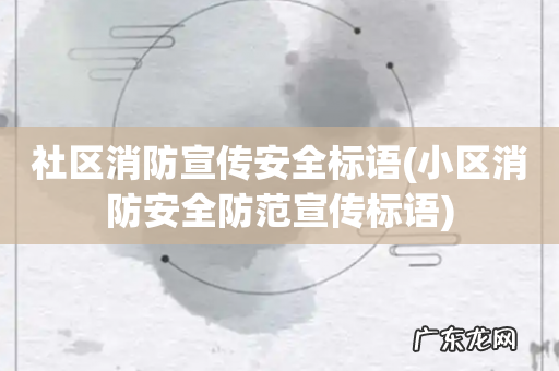 小区消防安全防范宣传标语 社区消防宣传安全标语