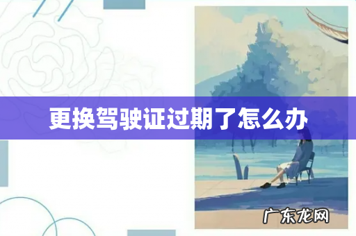 更换驾驶证过期了怎么办