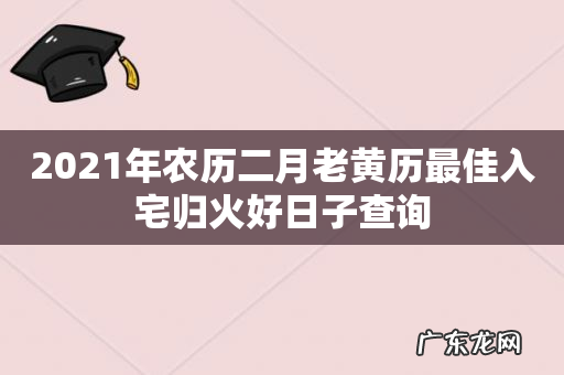 2021年农历二月老黄历最佳入宅归火好日子查询