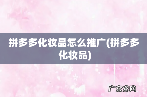 拼多多 化妆品 拼多多化妆品怎么推广